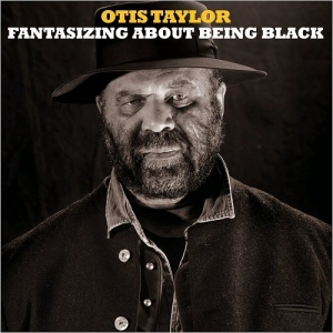 Otis Taylor - Fantasizing About Being Black (2017) Album Info