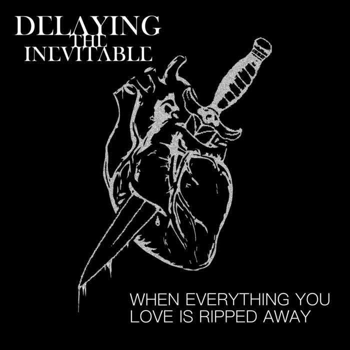 Delaying the Inevitable - When Everything You Love Is Ripped Away (2018) Album Info