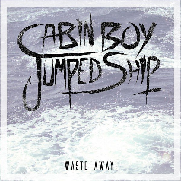 Cabin Boy Jumped Ship  Waste Away (2015)