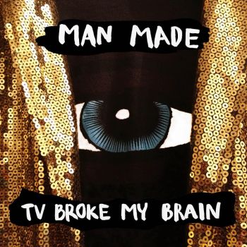 Man Made - TV Broke My Brain (2016) Album Info