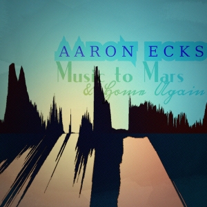 Aaron Ecks - Music to Mars and Home Again (2017) Album Info