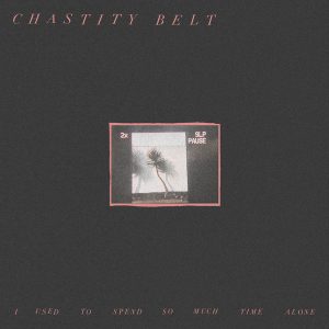 Chastity Belt  I Used to Spend So Much Time Alone (2017) Album Info