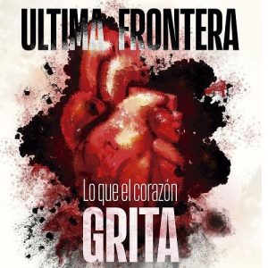 &#218;ltima Frontera  Lo Que El Coraz&#243;n Grita (2017) Album Info