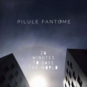Pilule Fant&#244;me  26 Minutes To Save The World (2017) Album Info
