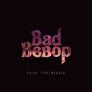 Bad BeBop - Prime Time Murder (2017) Album Info