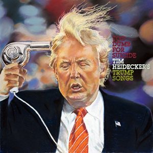 Tim Heidecker  Too Dumb for Suicide: Tim Heideckers Trump Songs (2017) Album Info