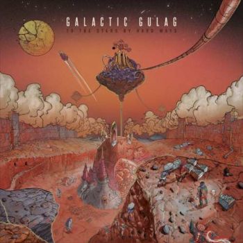 Galactic Gulag - To The Starts By Hard Ways (2017) Album Info