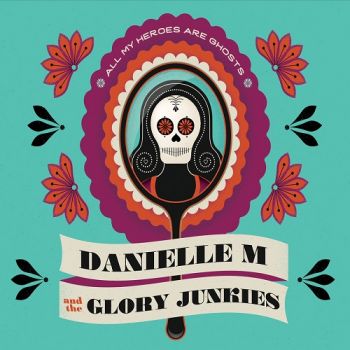 Danielle M & The Glory Junkies - All My Heroes Are Ghosts (2017)