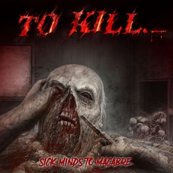 To Kill - Sick Minds To Macabre (2017)